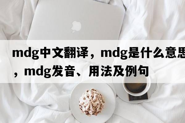 mdg中文翻譯，mdg是什么意思，mdg發(fā)音、用法及例句