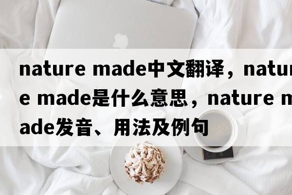 nature made中文翻譯，nature made是什么意思，nature made發(fā)音、用法及例句