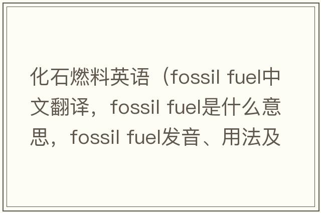 化石燃料英語(yǔ)（fossil fuel中文翻譯，fossil fuel是什么意思，fossil fuel發(fā)音、用法及例句）