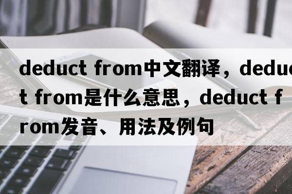 deduct from中文翻譯，deduct from是什么意思，deduct from發(fā)音、用法及例句