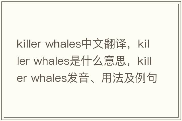 killer whales中文翻譯，killer whales是什么意思，killer whales發(fā)音、用法及例句