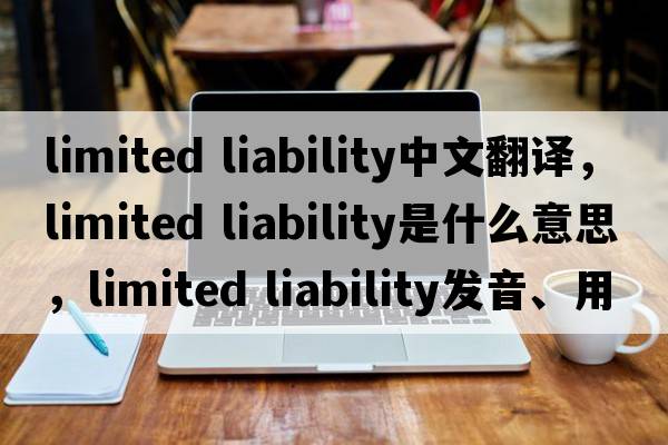 limited liability中文翻譯，limited liability是什么意思，limited liability發(fā)音、用法及例句
