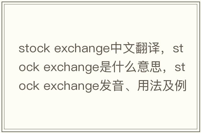 stock exchange中文翻譯，stock exchange是什么意思，stock exchange發(fā)音、用法及例句