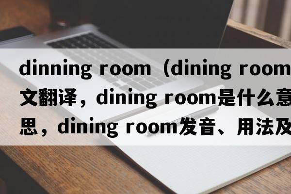 dinning room（dining room中文翻譯，dining room是什么意思，dining room發(fā)音、用法及例句）