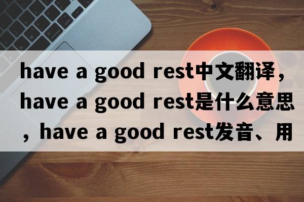 have a good rest中文翻譯，have a good rest是什么意思，have a good rest發(fā)音、用法及例句