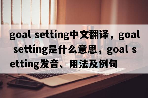 goal setting中文翻譯，goal setting是什么意思，goal setting發(fā)音、用法及例句