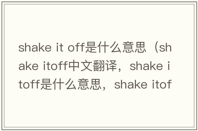 shake it off是什么意思（shake itoff中文翻譯，shake itoff是什么意思，shake itoff發(fā)音、用法及例句）