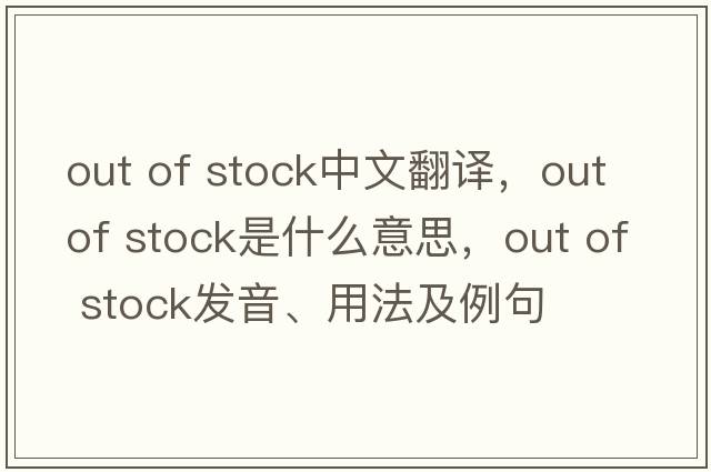 out of stock中文翻譯，out of stock是什么意思，out of stock發(fā)音、用法及例句