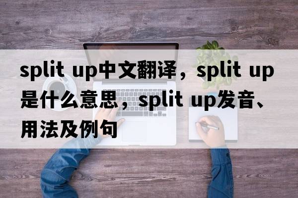 split up中文翻譯，split up是什么意思，split up發(fā)音、用法及例句