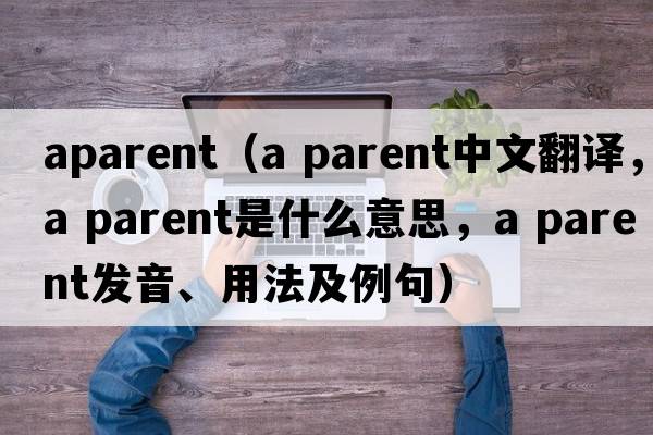 aparent（a parent中文翻譯，a parent是什么意思，a parent發(fā)音、用法及例句）