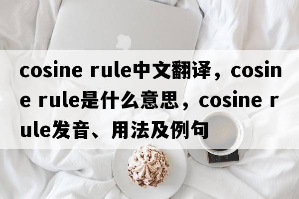 cosine rule中文翻譯，cosine rule是什么意思，cosine rule發(fā)音、用法及例句