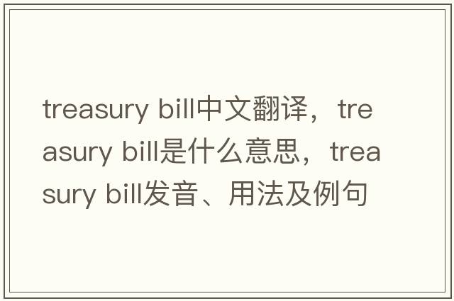 treasury bill中文翻譯，treasury bill是什么意思，treasury bill發(fā)音、用法及例句
