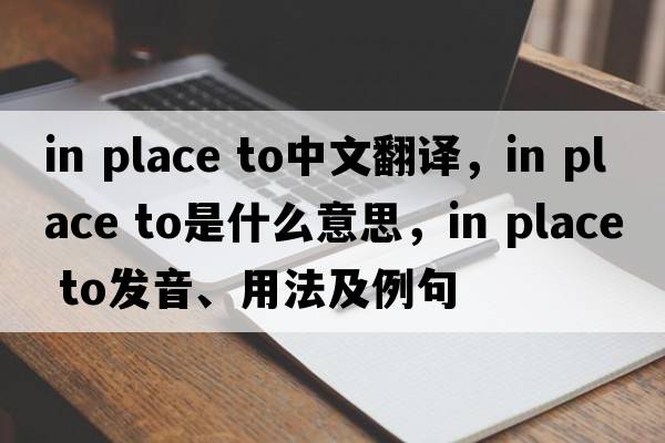 in place to中文翻譯，in place to是什么意思，in place to發(fā)音、用法及例句