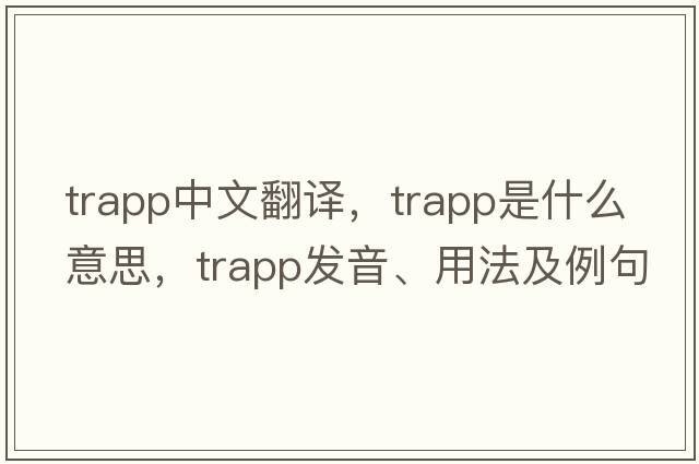 Trapp中文翻譯，Trapp是什么意思，Trapp發(fā)音、用法及例句