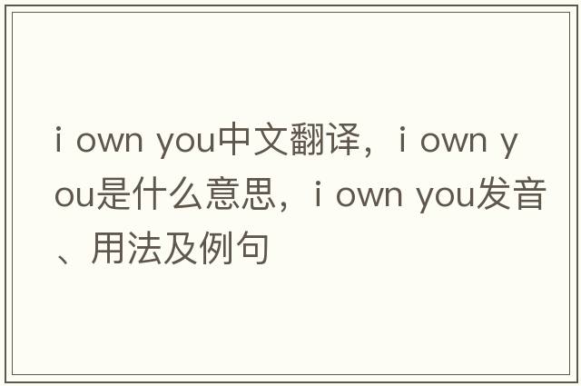i own you中文翻譯，i own you是什么意思，i own you發(fā)音、用法及例句