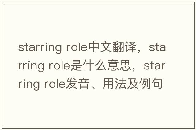 starring role中文翻譯，starring role是什么意思，starring role發(fā)音、用法及例句