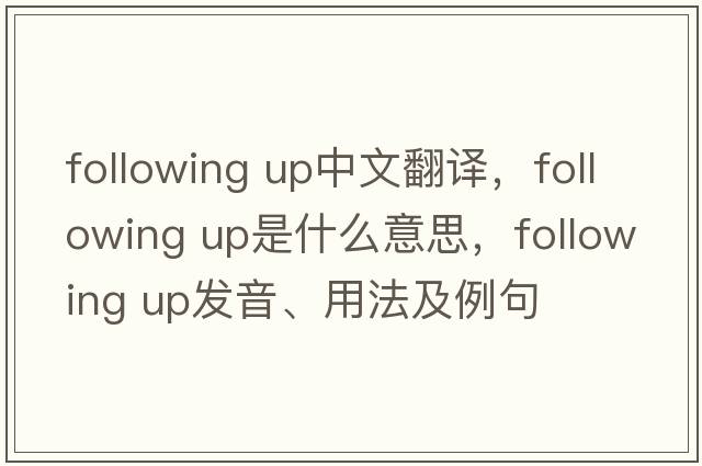 following up中文翻譯，following up是什么意思，following up發(fā)音、用法及例句