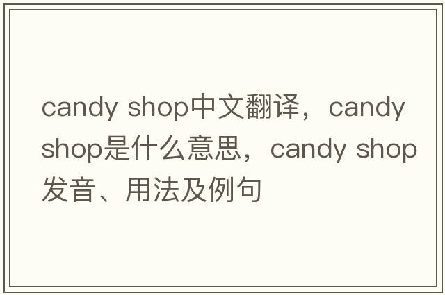 candy shop中文翻譯，candy shop是什么意思，candy shop發(fā)音、用法及例句