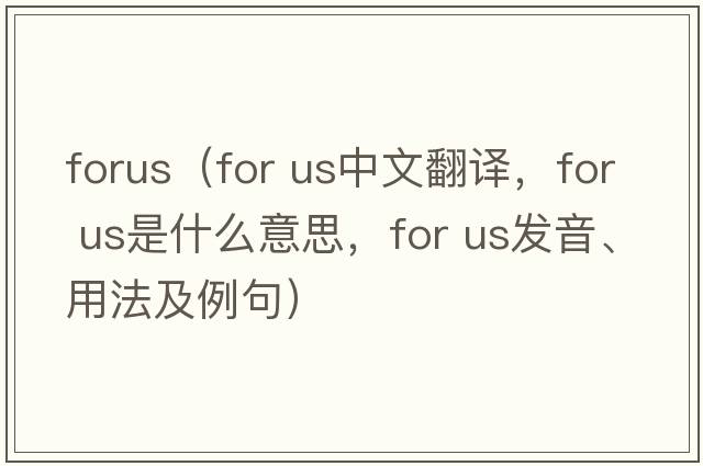 forus（for us中文翻譯，for us是什么意思，for us發(fā)音、用法及例句）
