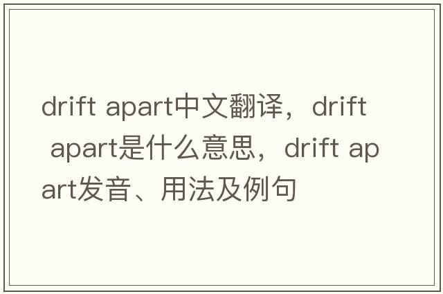 drift apart中文翻譯，drift apart是什么意思，drift apart發(fā)音、用法及例句
