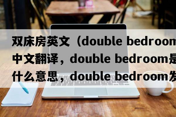 雙床房英文（double bedroom中文翻譯，double bedroom是什么意思，double bedroom發(fā)音、用法及例句）