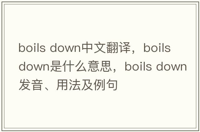 boils down中文翻譯，boils down是什么意思，boils down發(fā)音、用法及例句