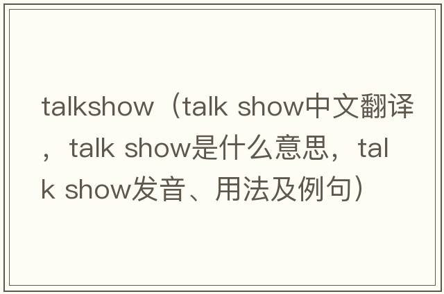 talkshow（talk show中文翻譯，talk show是什么意思，talk show發(fā)音、用法及例句）