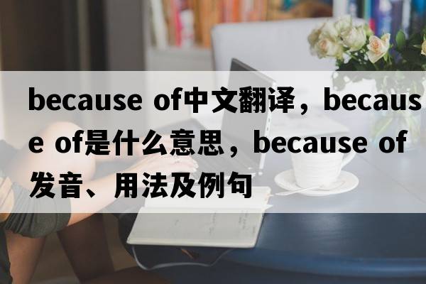 because of中文翻譯，because of是什么意思，because of發(fā)音、用法及例句