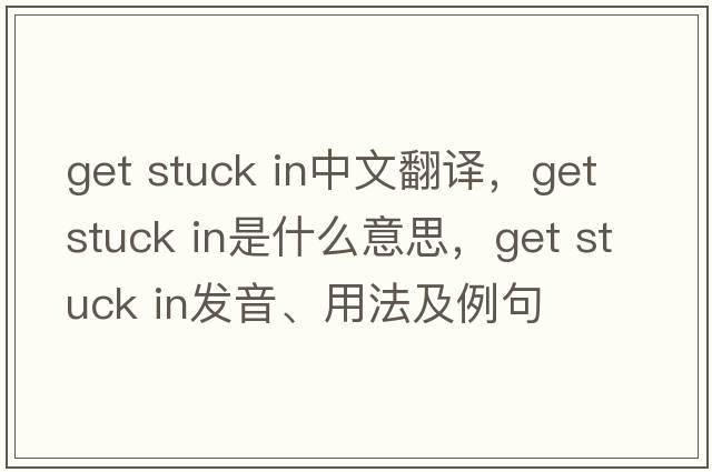 get stuck in中文翻譯，get stuck in是什么意思，get stuck in發(fā)音、用法及例句
