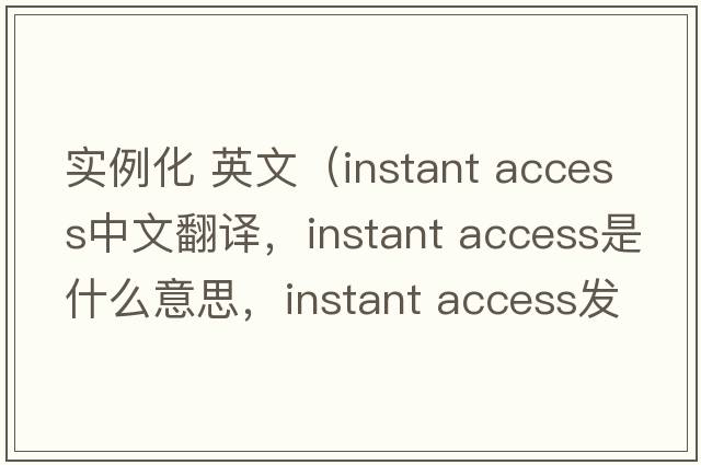 實(shí)例化 英文（instant access中文翻譯，instant access是什么意思，instant access發(fā)音、用法及例句）