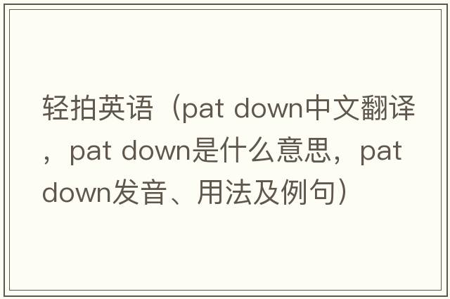 輕拍英語(yǔ)（pat down中文翻譯，pat down是什么意思，pat down發(fā)音、用法及例句）