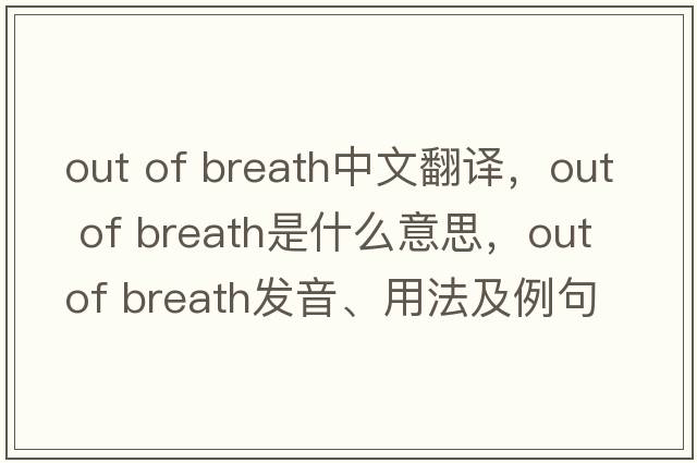 out of breath中文翻譯，out of breath是什么意思，out of breath發(fā)音、用法及例句