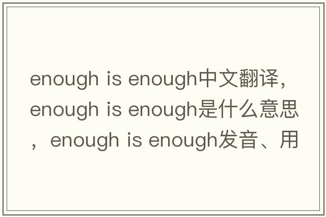enough is enough中文翻譯，enough is enough是什么意思，enough is enough發(fā)音、用法及例句