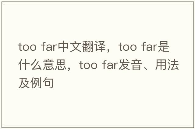 too far中文翻譯，too far是什么意思，too far發(fā)音、用法及例句