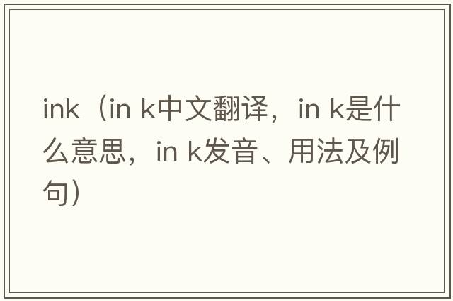 ink（in k中文翻譯，in k是什么意思，in k發(fā)音、用法及例句）