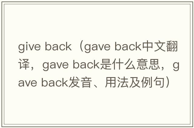 give back（gave back中文翻譯，gave back是什么意思，gave back發(fā)音、用法及例句）