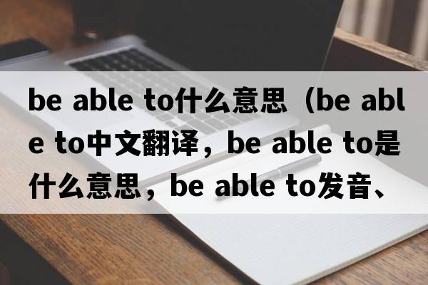 be able to什么意思（be able to中文翻譯，be able to是什么意思，be able to發(fā)音、用法及例句）