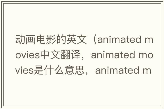 動(dòng)畫(huà)電影的英文（animated movies中文翻譯，animated movies是什么意思，animated movies發(fā)音、用法及例句）