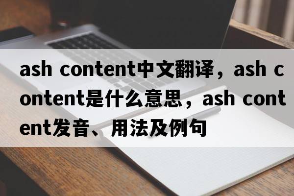 ash content中文翻譯，ash content是什么意思，ash content發(fā)音、用法及例句