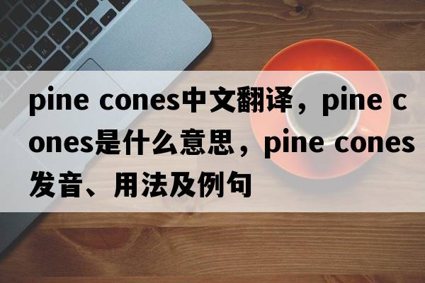 pine cones中文翻譯，pine cones是什么意思，pine cones發(fā)音、用法及例句