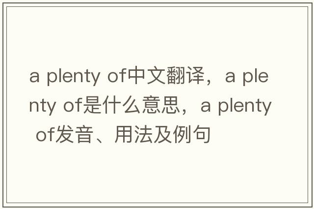 a plenty of中文翻譯，a plenty of是什么意思，a plenty of發(fā)音、用法及例句