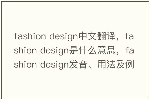 fashion design中文翻譯，fashion design是什么意思，fashion design發(fā)音、用法及例句