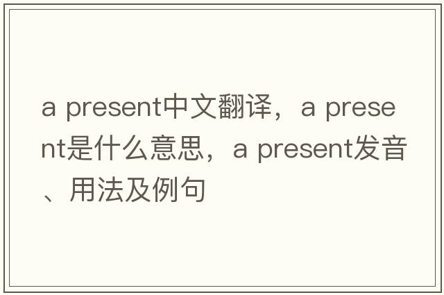 a present中文翻譯，a present是什么意思，a present發(fā)音、用法及例句