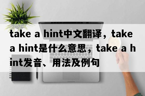 take a hint中文翻譯，take a hint是什么意思，take a hint發(fā)音、用法及例句