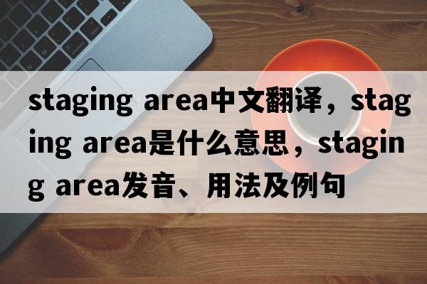 staging area中文翻譯，staging area是什么意思，staging area發(fā)音、用法及例句