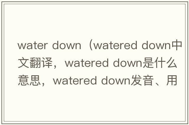 water down（watered down中文翻譯，watered down是什么意思，watered down發(fā)音、用法及例句）
