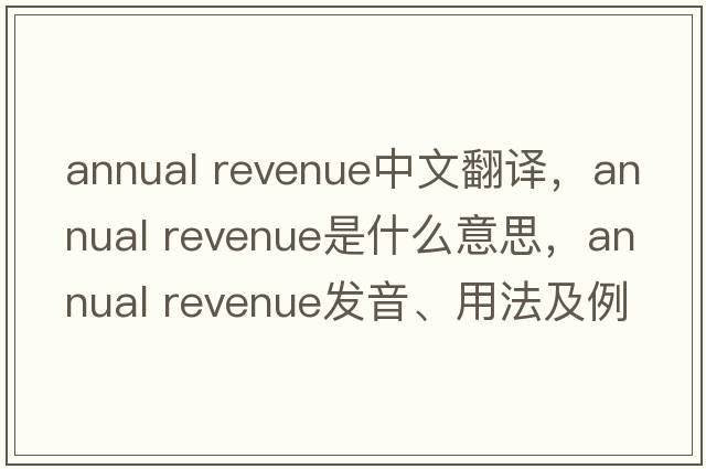 annual revenue中文翻譯，annual revenue是什么意思，annual revenue發(fā)音、用法及例句