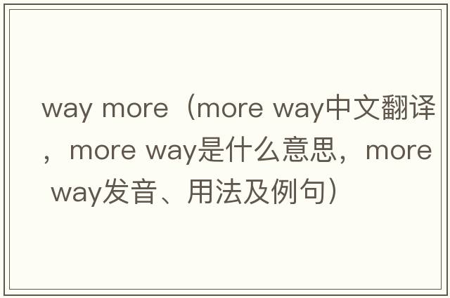 way more（more way中文翻譯，more way是什么意思，more way發(fā)音、用法及例句）