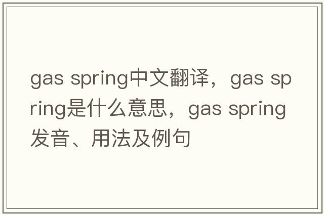 gas spring中文翻譯，gas spring是什么意思，gas spring發(fā)音、用法及例句