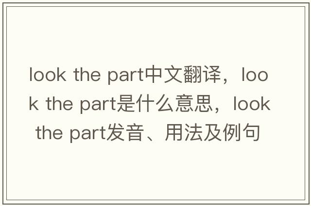 look the part中文翻譯，look the part是什么意思，look the part發(fā)音、用法及例句